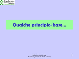 Didattica cognitivista 3
Qualche principio-base…
Materiale protetto da diritti d’autore
 