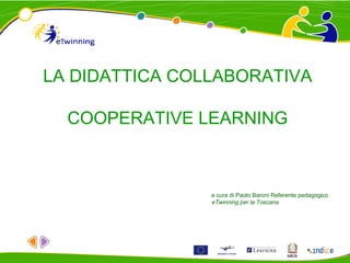 LA DIDATTICA COLLABORATIVA
COOPERATIVE LEARNING

a cura di Paolo Baroni Referente pedagogico
eTwinning per la Toscana

 