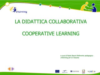 LA DIDATTICA COLLABORATIVA
COOPERATIVE LEARNING
a cura di Paolo Baroni Referente pedagogico
eTwinning per la Toscana
 