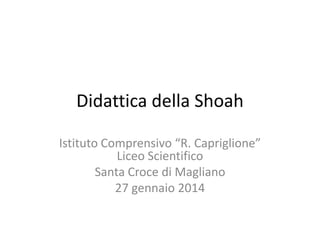 Didattica della Shoah
Istituto Comprensivo “R. Capriglione”
Liceo Scientifico
Santa Croce di Magliano
27 gennaio 2014

 
