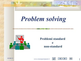 03/08/13 www.renatopatrignani.it 1
Problem solving
Problemi standard
e
non-standard
 
