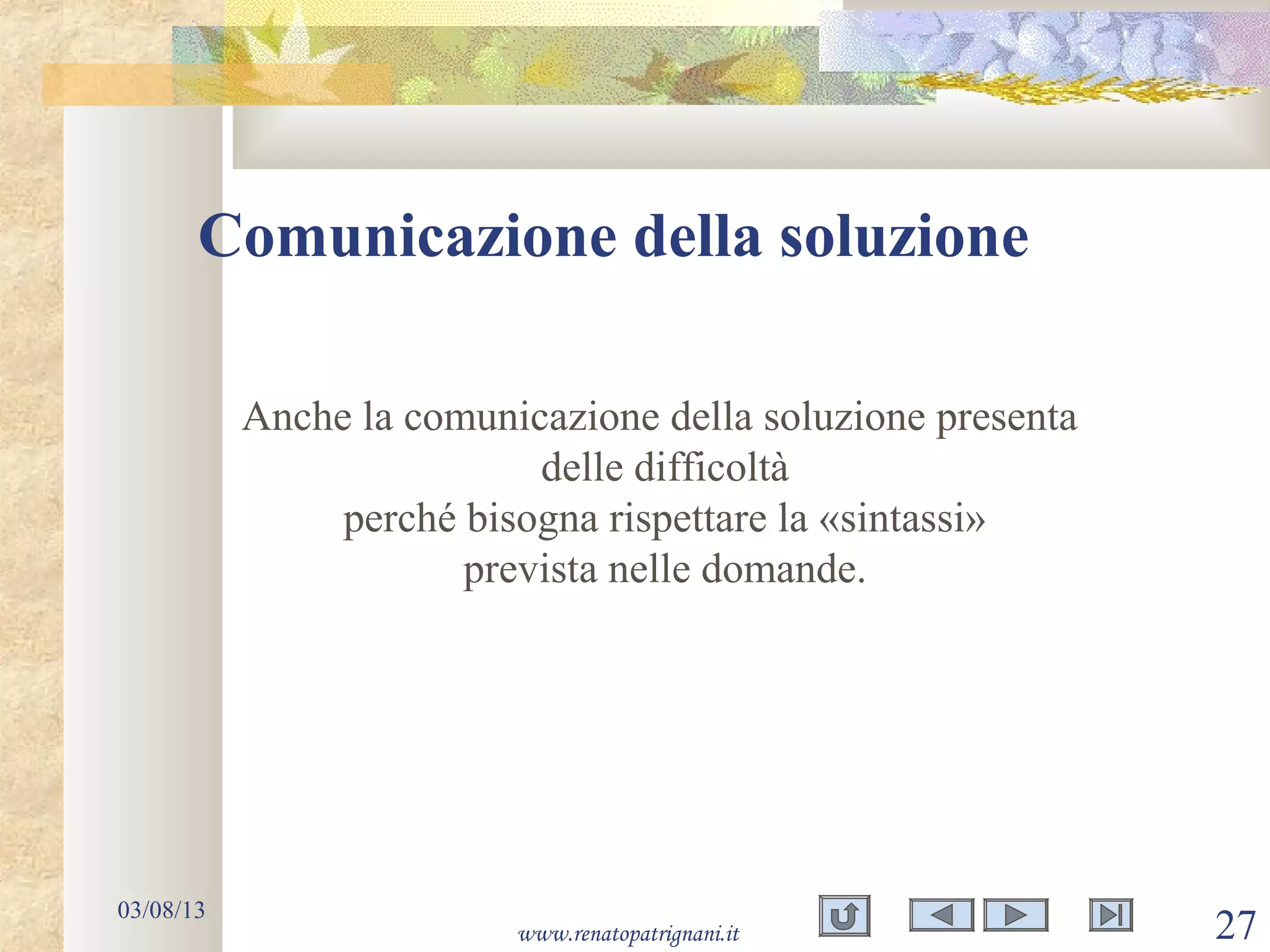 Comunicazione della soluzione
03/08/13
www.renatopatrignani.it 27
Anche la comunicazione della soluzione presenta
delle difficoltà
perché bisogna rispettare la «sintassi»
prevista nelle domande.
 