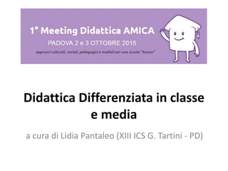 Didattica Differenziata in classe
e media
a cura di Lidia Pantaleo (XIII ICS G. Tartini - PD)
 
