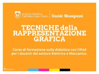 TECNICHE della
Davide Massignani
Corso di formazione sulla didattica con l’iPad
per i docenti del settore Elettrico e Meccanico.
RAPPRESENTAZIONE
GRAFICA
 