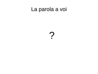 La parola a voi
?
 