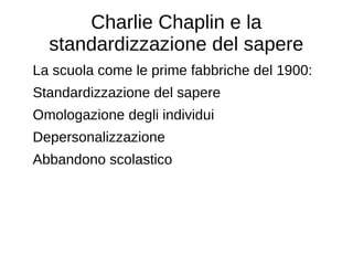 Charlie Chaplin e la
standardizzazione del sapere
La scuola come le prime fabbriche del 1900:
Standardizzazione del sapere
Omologazione degli individui
Depersonalizzazione
Abbandono scolastico
 