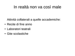 In realtà non va così male
Attività collaterali a quelle accademiche:
● Recite di fine anno
● Laboratori teatrali
● Gite scolastiche
 