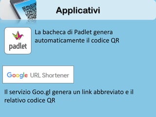 Applicativi
La bacheca di Padlet genera
automaticamente il codice QR
Il servizio Goo.gl genera un link abbreviato e il
relativo codice QR
 