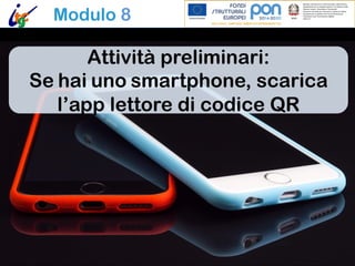 Modulo 8
Attività preliminari:
Se hai uno smartphone, scarica
l’app lettore di codice QR
 