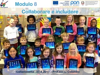 Modulo 8
Collaborare e includere
Caltanissetta , 27.4.2017 - Prof.ssa L. Colombo
 