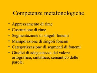 Competenze metafonologiche
• Apprezzamento di rime
• Costruzione di rime
• Segmentazione di singoli fonemi
• Manipolazione...