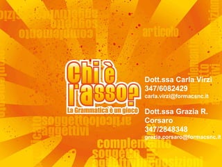 Dott.ssa Carla Virzì
347/6082429
carla.virzi@formacsnc.it

Dott.ssa Grazia R.
Corsaro
347/2848348
grazia.corsaro@formacsnc.it
 