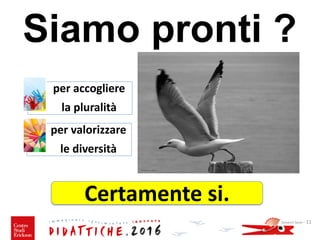 Siamo pronti ?
Giovanni Savia - 11
per accogliere
la pluralità
per valorizzare
le diversità
Certamente si.
 