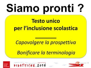 Siamo pronti ?
Giovanni Savia - 12
Testo unico
per l’inclusione scolastica
_______
Capovolgere la prospettiva
Bonificare la terminologia
 
