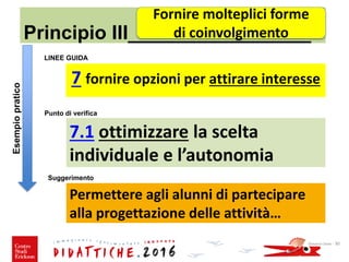 Principio III_________________
LINEE GUIDA
7 fornire opzioni per attirare interesse
7.1 ottimizzare la scelta
individuale e l’autonomia
Giovanni Savia - 30
Fornire molteplici forme
di coinvolgimento
Punto di verifica
Suggerimento
Permettere agli alunni di partecipare
alla progettazione delle attività…
Esempiopratico
 