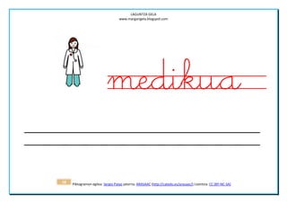 LAGUNTZA GELA
                                   www.margarigela.blogspot.com




                            medikua
38   Piktogramen egilea: Sergio Palao jatorria: ARASAAC (http://catedu.es/arasaac/) Lizentzia: CC (BY-NC-SA)
 