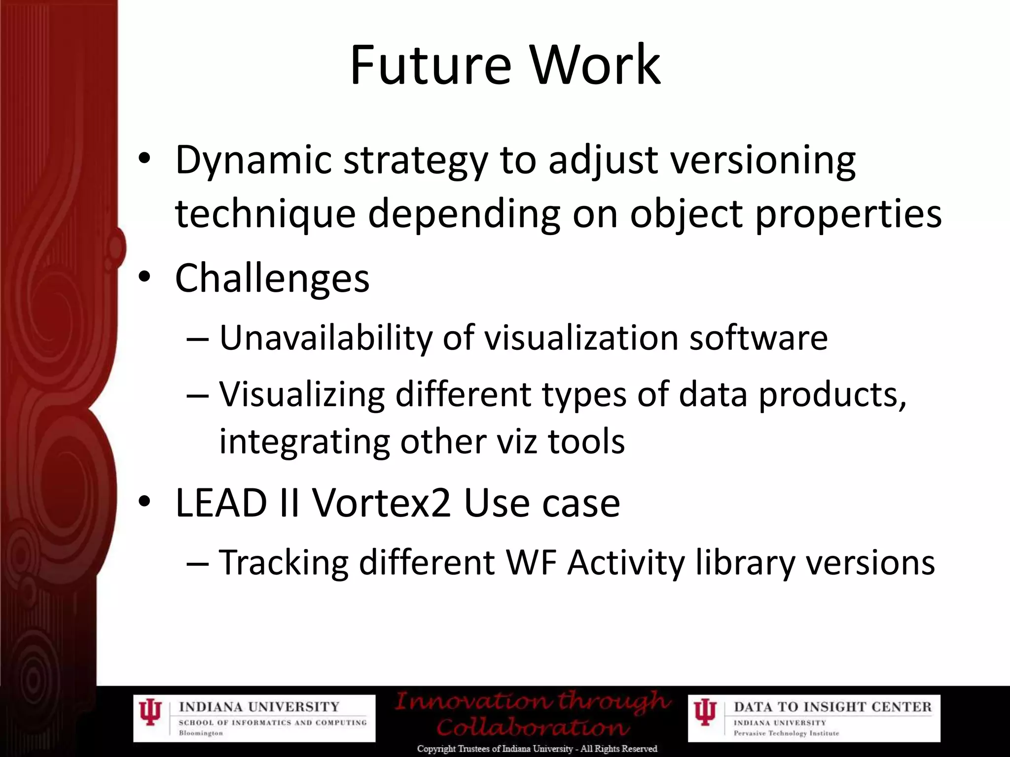 Future WorkDynamic strategy to adjust versioning technique depending on object propertiesChallengesUnavailability of visualization software Visualizing different types of data products, integrating other viz toolsLEAD II Vortex2 Use caseTracking different WF Activity library versions