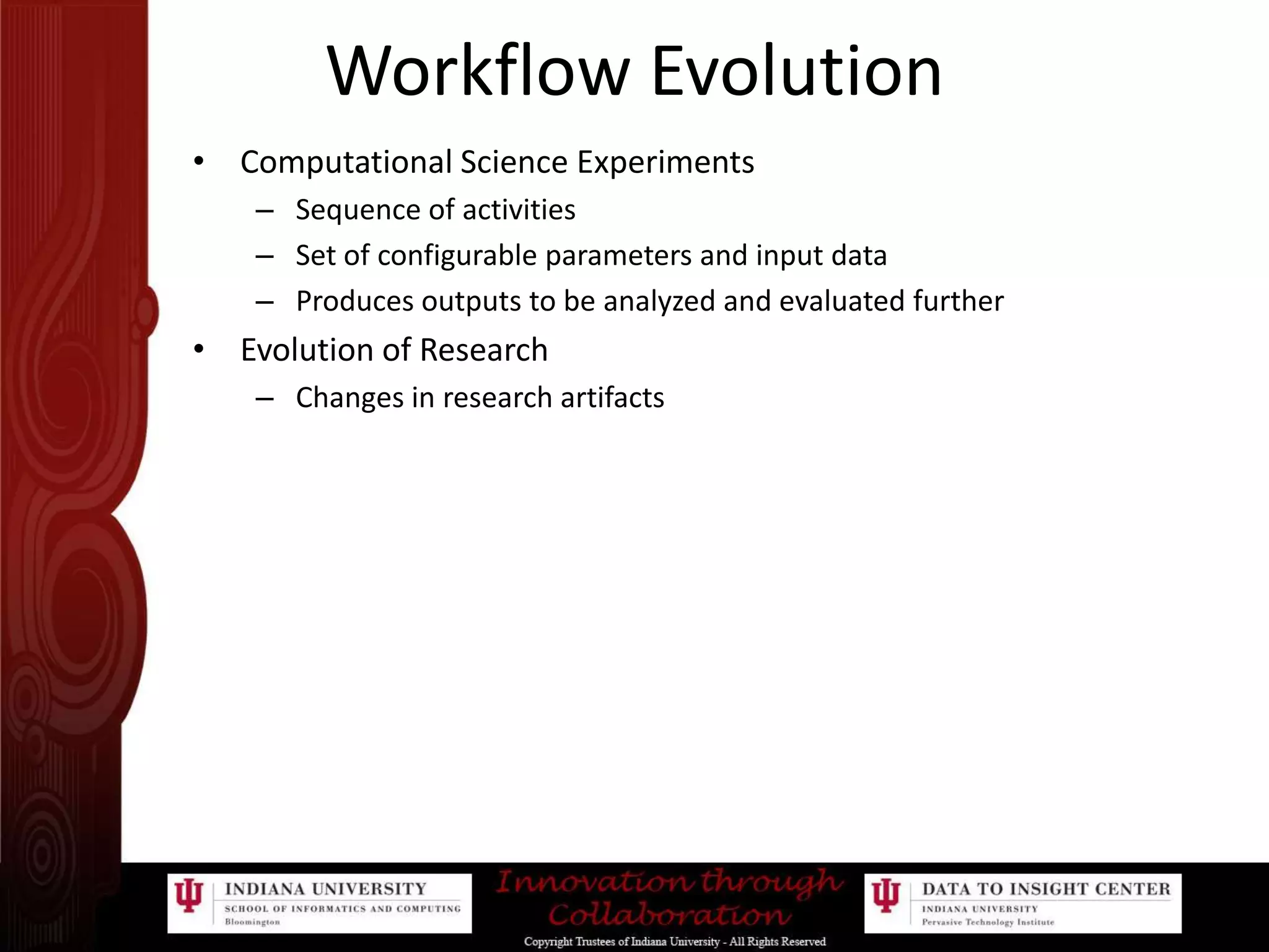 Workflow EvolutionComputational Science ExperimentsSequence of activitiesSet of configurable parameters and input dataProduces outputs to be analyzed and evaluated furtherEvolution of ResearchChanges in research artifacts