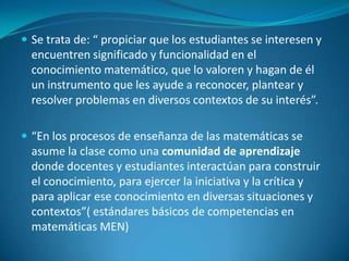 QUÉ SIGNIFICA APRENDER MATEMÁTICASSignifica: Involucrarse en procesos que propicien tanto la construcción de conocimientos, así como el desarrollo paulatino de habilidades intelectuales como: clasificación, reversibilidad del pensamiento , flexibilidad del pensamiento ,generalización, imaginación espacial, análisis, síntesis…otras ; que le permitan resolver problemas.