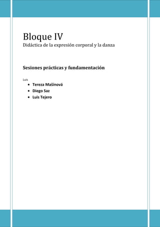 Bloque IV
Didáctica de la expresión corporal y la danza



Sesiones prácticas y fundamentación

Luis
       Tereza Mašínová
       Diego Saz
       Luis Tejero
 