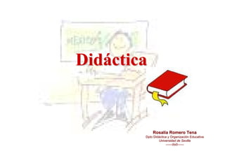 DidácticaDidáctica
Rosalía Romero TenaRosalía Romero Tena
Dpto Didáctica y Organización EducativaDpto Didáctica y Organización Educativa
Universidad de SevillaUniversidad de Sevilla
------------0o00o0------------
 