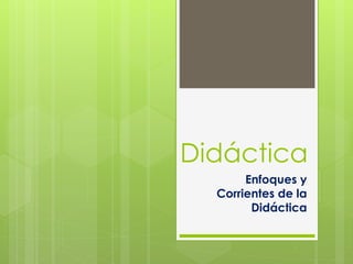 Didáctica
Enfoques y
Corrientes de la
Didáctica
 