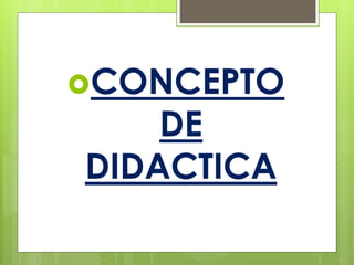 CONCEPTO
DE
DIDACTICA
 