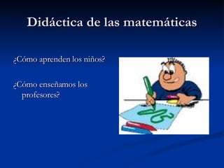 Didáctica de las matemáticas ,[object Object],[object Object]