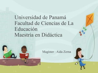 Universidad de Panamá
Facultad de Ciencias de La
Educación
Maestría en Didáctica
Magíster : Aida Zerna
 