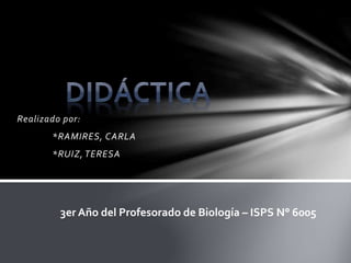 Realizado por: 
*RAMIRES, CARLA 
*RUIZ, TERESA 
3er Año del Profesorado de Biología – ISPS N° 6005 
 