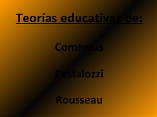 Teorías educativas de:

      Comenius

      Pestalozzi

      Rousseau
 