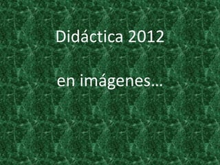 Didáctica 2012

en imágenes…
 