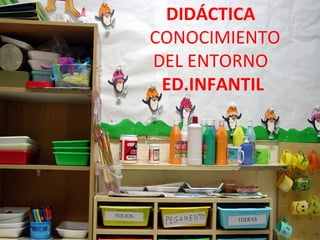 DIDÁCTICA
     CONOCIMIENTO
     DEL ENTORNO
      ED.INFANTIL


INSERTAR FOTO
 
