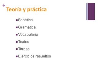 +

Teoría y práctica
 Fonética
 Gramática
 Vocabulario
 Textos
 Tareas
 Ejercicios

resueltos

 