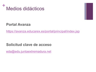 +

Medios didácticos
Portal Avanza
https://avanza.educarex.es/portal/principal/index.jsp

Solicitud clave de acceso
eda@edu.juntaextremadura.net

 