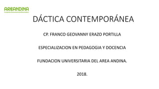 DIDÁCTICA CONTEMPORÁNEA
CP. FRANCO GEOVANNY ERAZO PORTILLA
ESPECIALIZACION EN PEDAGOGIA Y DOCENCIA
FUNDACION UNIVERSITARIA DEL AREA ANDINA.
2018.
 