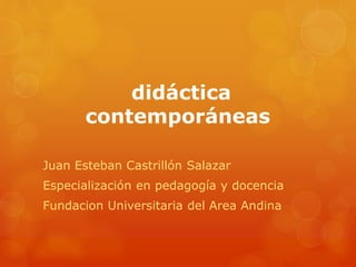 didáctica
contemporáneas
Juan Esteban Castrillón Salazar
Especialización en pedagogía y docencia
Fundacion Universitaria del Area Andina
 