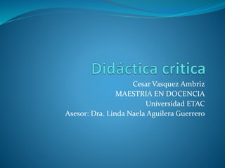 Cesar Vasquez Ambriz
MAESTRIA EN DOCENCIA
Universidad ETAC
Asesor: Dra. Linda Naela Aguilera Guerrero
 