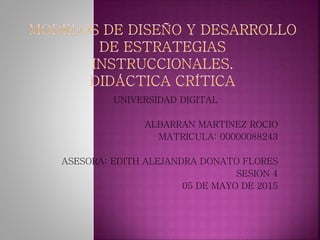 UNIVERSIDAD DIGITAL
ALBARRAN MARTINEZ ROCIO
MATRICULA: 00000088243
ASESORA: EDITH ALEJANDRA DONATO FLORES
SESION 4
05 DE MAYO DE 2015
 