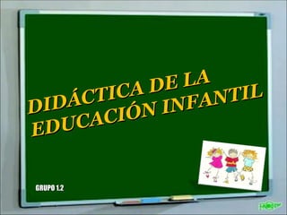 DIDÁCTICA DE LA EDUCACIÓN INFANTIL GRUPO 1.2 