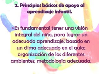  Es fundamental tener una visión
  integral del niño, para lograr un
 adecuado aprendizaje, basado en
   un clima adecuado en el aula;
    organización de los diferentes
ambientes; metodología adecuada.
 