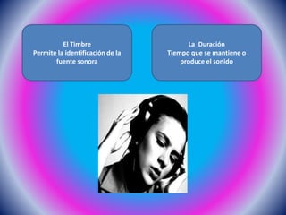 El Timbre
Permite la identificación de la
fuente sonora
La Duración
Tiempo que se mantiene o
produce el sonido
 