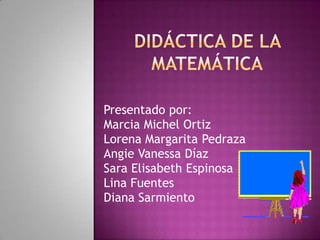 Presentado por:
Marcia Michel Ortiz
Lorena Margarita Pedraza
Angie Vanessa Díaz
Sara Elisabeth Espinosa
Lina Fuentes
Diana Sarmiento
 
