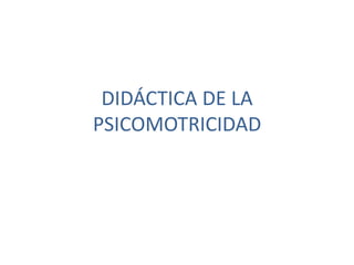 DIDÁCTICA DE LA
PSICOMOTRICIDAD
 