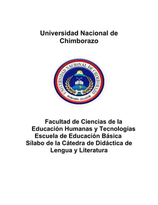 Universidad Nacional de
Chimborazo
Facultad de Ciencias de la
Educación Humanas y Tecnologías
Escuela de Educación Básica
Sílabo de la Cátedra de Didáctica de
Lengua y Literatura
 