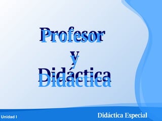 Profesor  y Didáctica Didáctica Profesor y 
