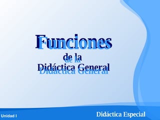 Funciones de la  Didáctica General Didáctica General Funciones de la 