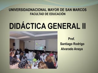 DIDÁCTICA GENERAL II
Prof.
Santiago Rodrigo
Alvarado Anaya
 