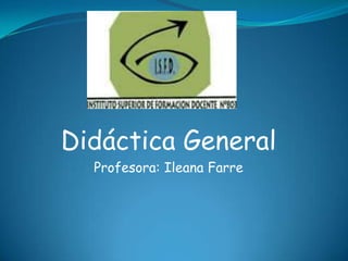 Didáctica General
  Profesora: Ileana Farre
 