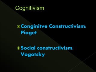 Conginitve Constructivism:
Piaget
Social constructivism:
Vogotsky
 
